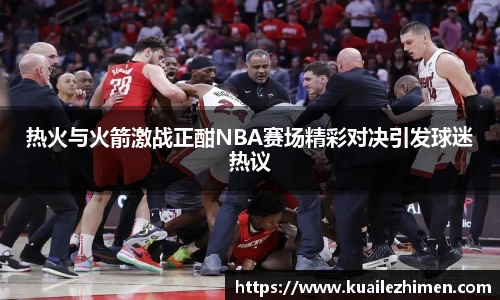 热火与火箭激战正酣NBA赛场精彩对决引发球迷热议