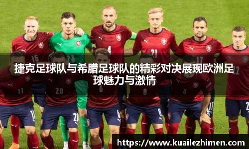 捷克足球队与希腊足球队的精彩对决展现欧洲足球魅力与激情